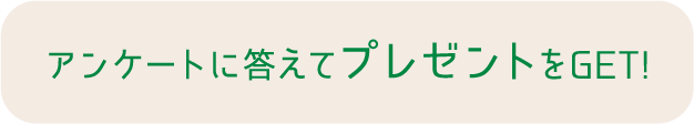 アンケートに答えてプレゼントをGET!
