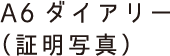 A6ダイアリー(証明写真)